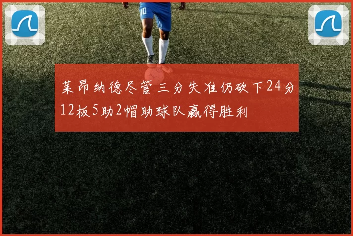莱昂纳德尽管三分失准仍砍下24分12板5助2帽助球队赢得胜利