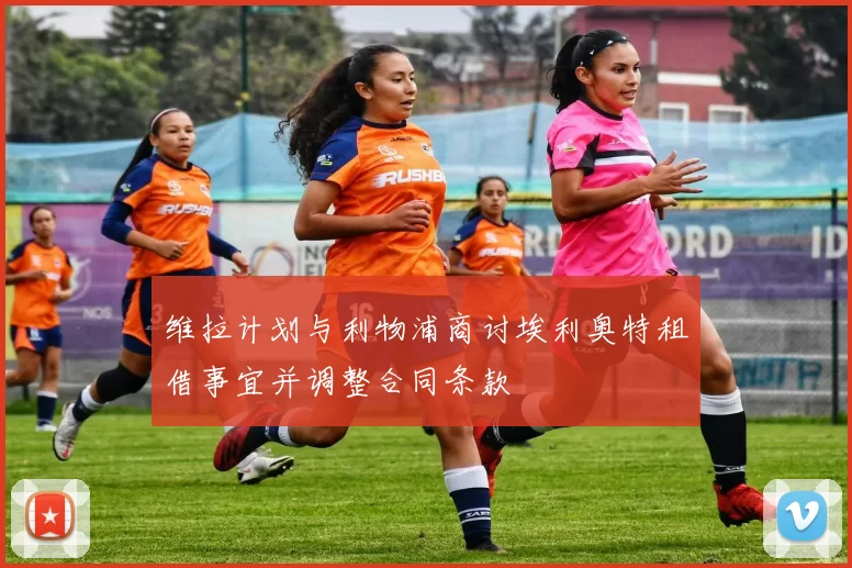 维拉计划与利物浦商讨埃利奥特租借事宜并调整合同条款