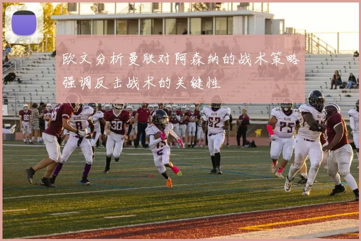 欧文分析曼联对阿森纳的战术策略强调反击战术的关键性