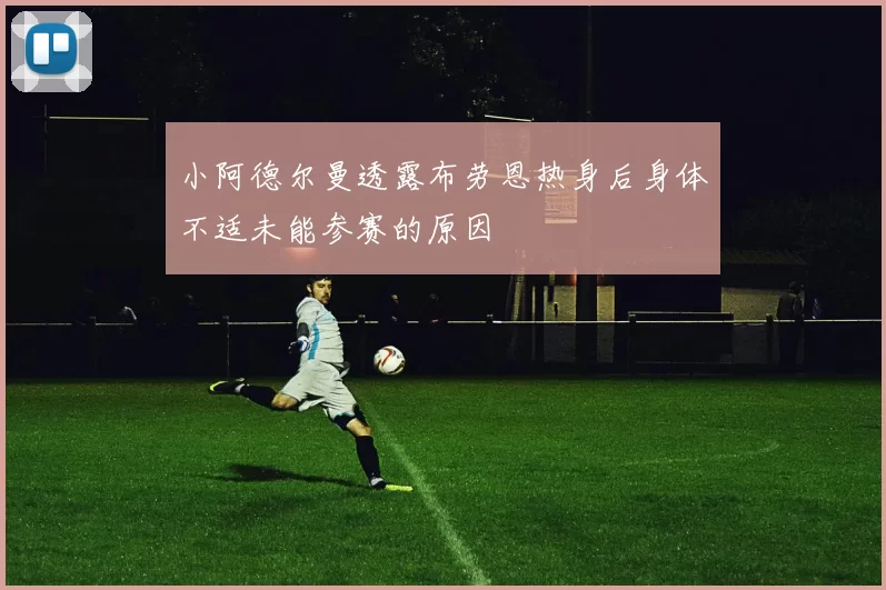 小阿德尔曼透露布劳恩热身后身体不适未能参赛的原因