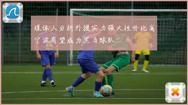 媒体人分析外援实力强大性价比高宁波有望成为黑马球队