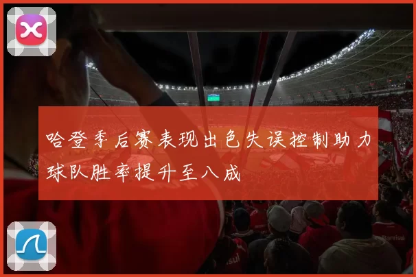 哈登季后赛表现出色失误控制助力球队胜率提升至八成